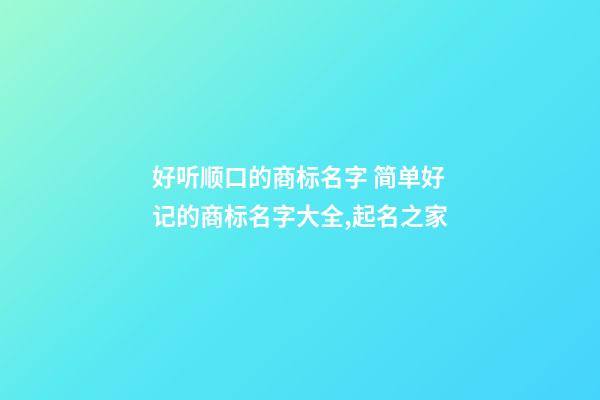 好听顺口的商标名字 简单好记的商标名字大全,起名之家-第1张-商标起名-玄机派